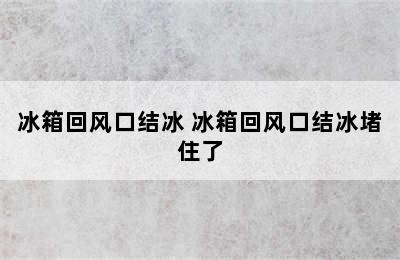 冰箱回风口结冰 冰箱回风口结冰堵住了